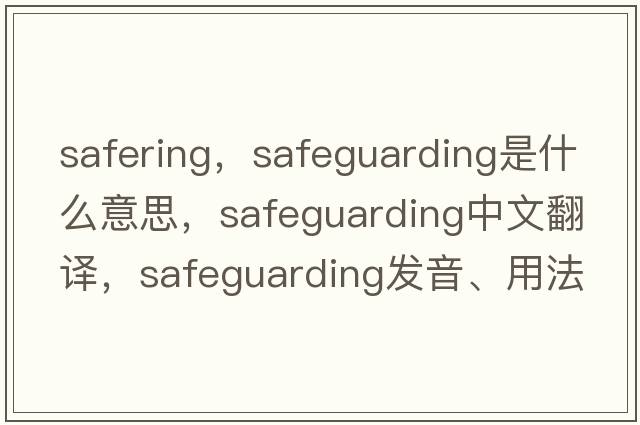 safering，safeguarding是什么意思，safeguarding中文翻譯，safeguarding發(fā)音、用法及例句