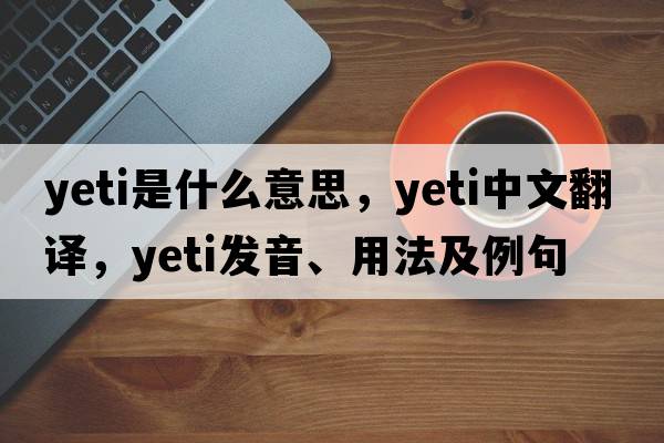 yeti是什么意思，yeti中文翻譯，yeti發(fā)音、用法及例句