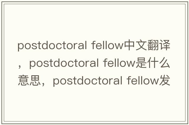postdoctoral fellow中文翻譯，postdoctoral fellow是什么意思，postdoctoral fellow發(fā)音、用法及例句