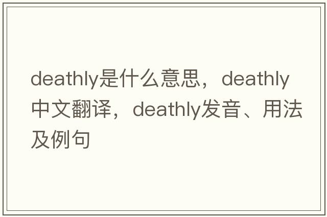 deathly是什么意思，deathly中文翻譯，deathly發(fā)音、用法及例句