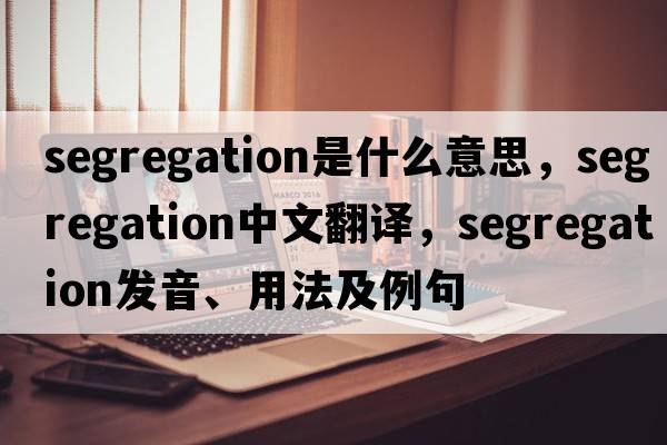 segregation是什么意思，segregation中文翻譯，segregation發(fā)音、用法及例句