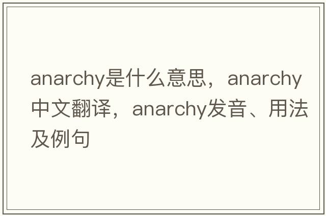 anarchy是什么意思，anarchy中文翻譯，anarchy發(fā)音、用法及例句
