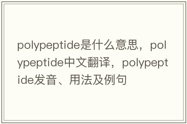 polypeptide是什么意思，polypeptide中文翻譯，polypeptide發(fā)音、用法及例句