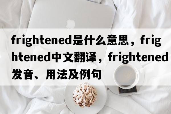 frightened是什么意思，frightened中文翻譯，frightened發(fā)音、用法及例句