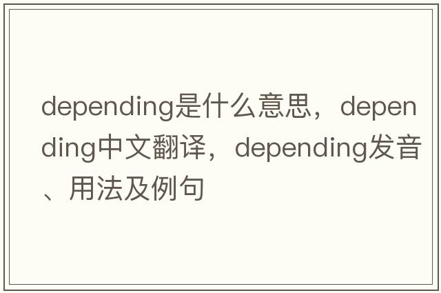 depending是什么意思，depending中文翻譯，depending發(fā)音、用法及例句