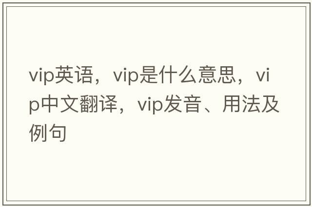 vip英語(yǔ)，VIP是什么意思，VIP中文翻譯，VIP發(fā)音、用法及例句