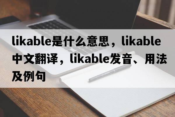 likable是什么意思，likable中文翻譯，likable發(fā)音、用法及例句