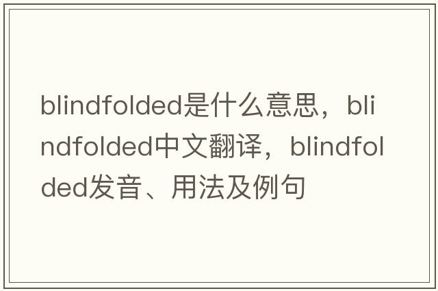 blindfolded是什么意思，blindfolded中文翻譯，blindfolded發(fā)音、用法及例句