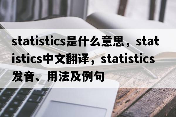 statistics是什么意思，statistics中文翻譯，statistics發(fā)音、用法及例句