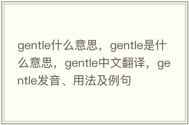 gentle什么意思，gentle是什么意思，gentle中文翻譯，gentle發(fā)音、用法及例句