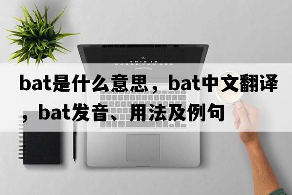 bat是什么意思，bat中文翻譯，bat發(fā)音、用法及例句