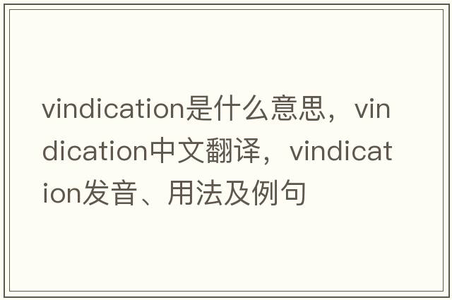 vindication是什么意思，vindication中文翻譯，vindication發(fā)音、用法及例句