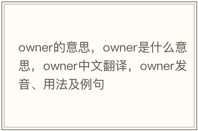 owner的意思，owner是什么意思，owner中文翻譯，owner發(fā)音、用法及例句