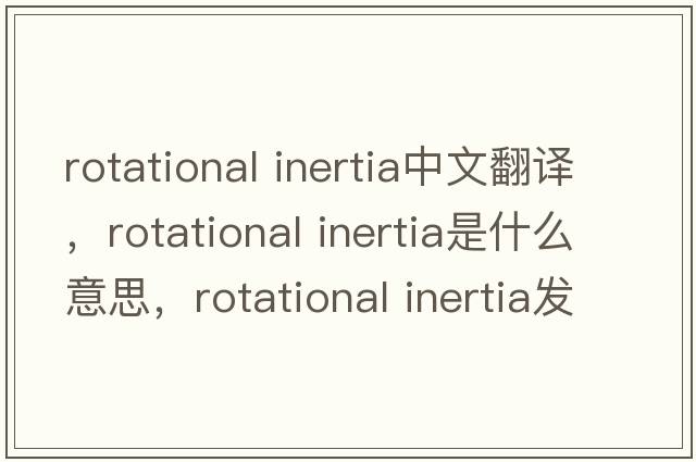 rotational inertia中文翻譯，rotational inertia是什么意思，rotational inertia發(fā)音、用法及例句