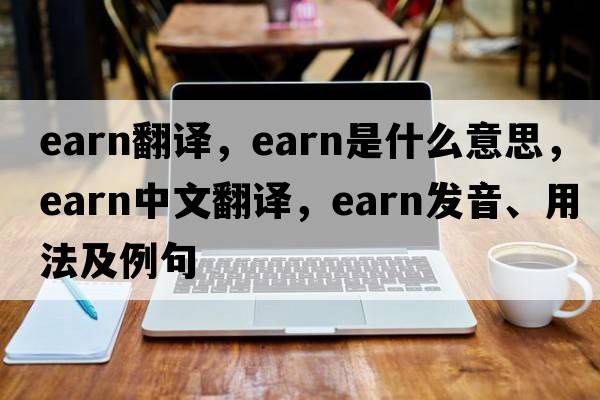 earn翻譯，earn是什么意思，earn中文翻譯，earn發(fā)音、用法及例句