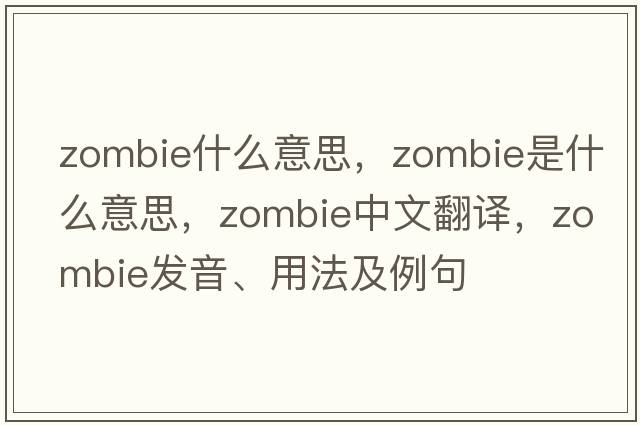 zombie什么意思，zombie是什么意思，zombie中文翻譯，zombie發(fā)音、用法及例句