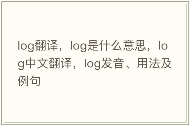 log翻譯，log是什么意思，log中文翻譯，log發(fā)音、用法及例句