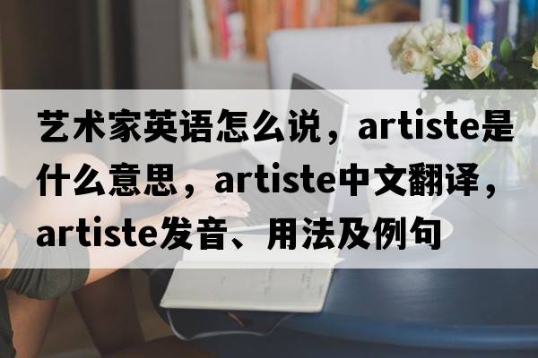 藝術(shù)家英語(yǔ)怎么說(shuō)，artiste是什么意思，artiste中文翻譯，artiste發(fā)音、用法及例句