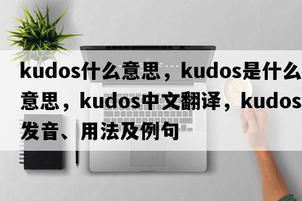 kudos什么意思，kudos是什么意思，kudos中文翻譯，kudos發(fā)音、用法及例句