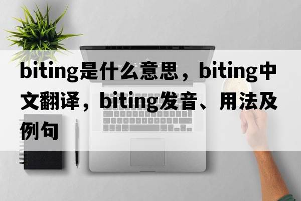 biting是什么意思，biting中文翻譯，biting發(fā)音、用法及例句