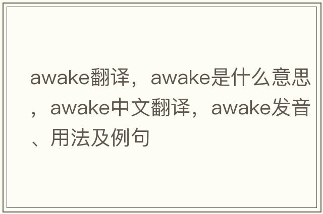 awake翻譯，awake是什么意思，awake中文翻譯，awake發(fā)音、用法及例句