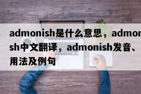 admonish是什么意思，admonish中文翻譯，admonish發(fā)音、用法及例句