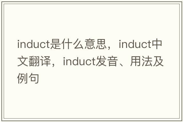 induct是什么意思，induct中文翻譯，induct發(fā)音、用法及例句