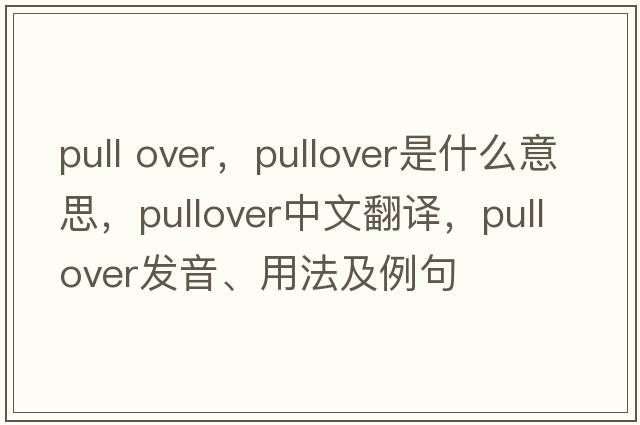 pull over，pullover是什么意思，pullover中文翻譯，pullover發(fā)音、用法及例句