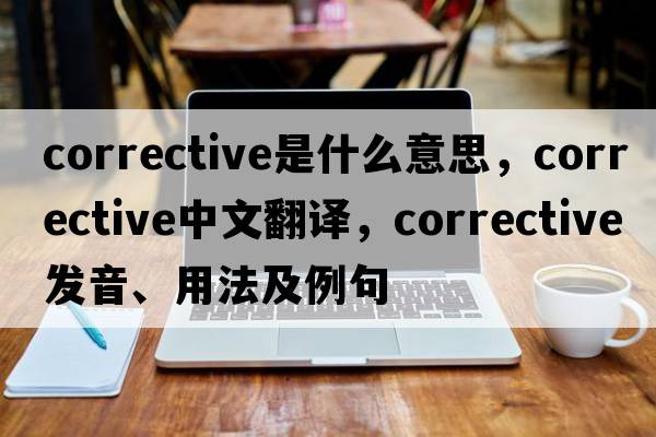 corrective是什么意思，corrective中文翻譯，corrective發(fā)音、用法及例句
