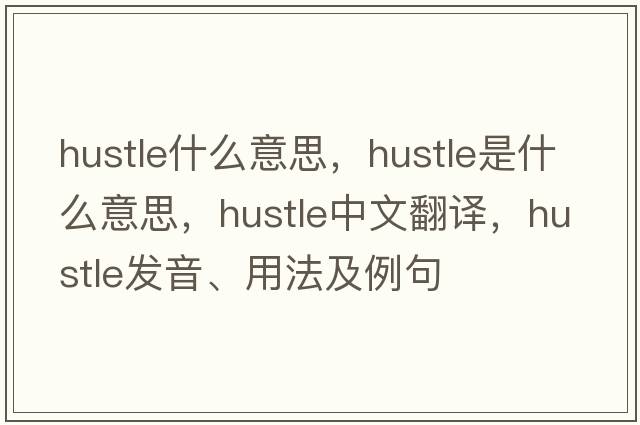 hustle什么意思，hustle是什么意思，hustle中文翻譯，hustle發(fā)音、用法及例句