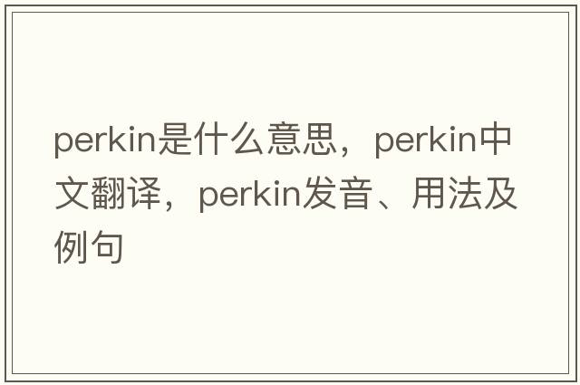 Perkin是什么意思，Perkin中文翻譯，Perkin發(fā)音、用法及例句