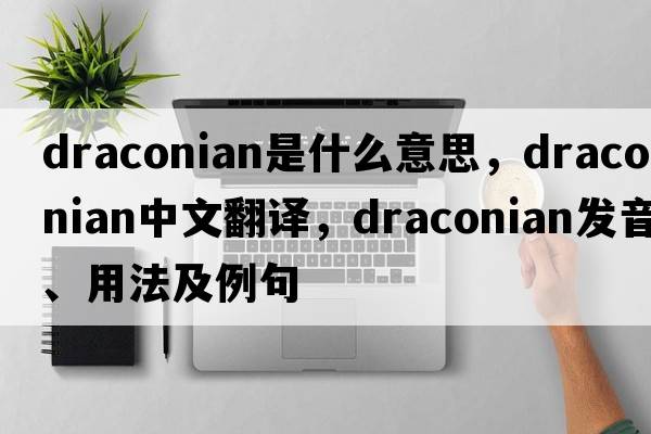 draconian是什么意思，draconian中文翻譯，draconian發(fā)音、用法及例句