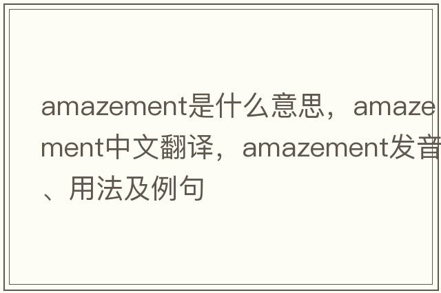amazement是什么意思，amazement中文翻譯，amazement發(fā)音、用法及例句