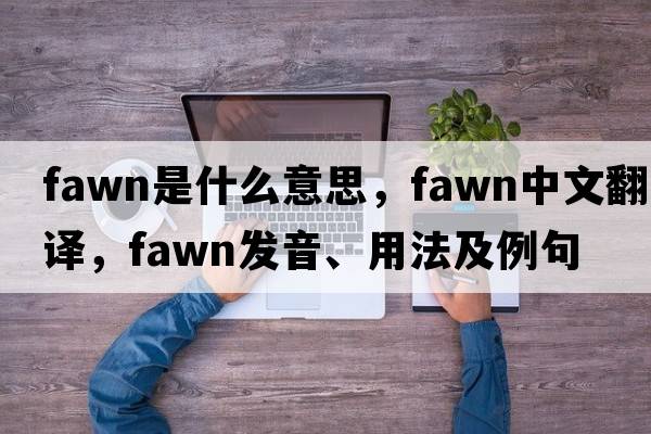 fawn是什么意思，fawn中文翻譯，fawn發(fā)音、用法及例句