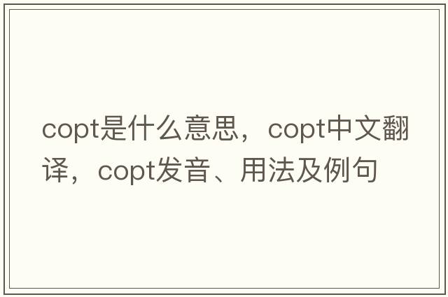 Copt是什么意思，Copt中文翻譯，Copt發(fā)音、用法及例句