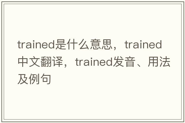 trained是什么意思，trained中文翻譯，trained發(fā)音、用法及例句