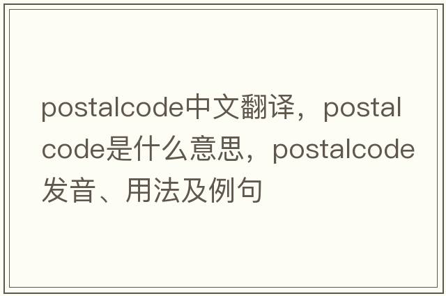 postalcode中文翻譯，postalcode是什么意思，postalcode發(fā)音、用法及例句