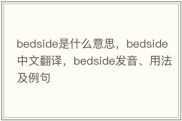 bedside是什么意思，bedside中文翻譯，bedside發(fā)音、用法及例句