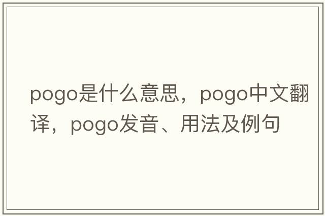 pogo是什么意思，pogo中文翻譯，pogo發(fā)音、用法及例句