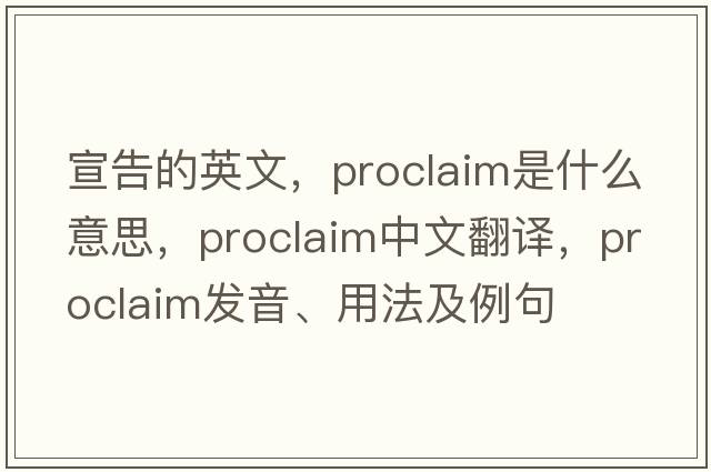 宣告的英文，proclaim是什么意思，proclaim中文翻譯，proclaim發(fā)音、用法及例句