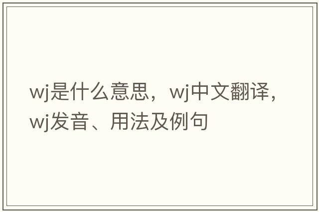 wj是什么意思，wj中文翻譯，wj發(fā)音、用法及例句