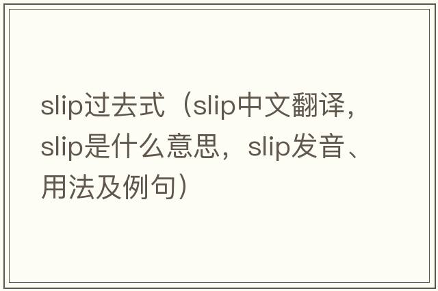 slip過(guò)去式（slip中文翻譯，slip是什么意思，slip發(fā)音、用法及例句）