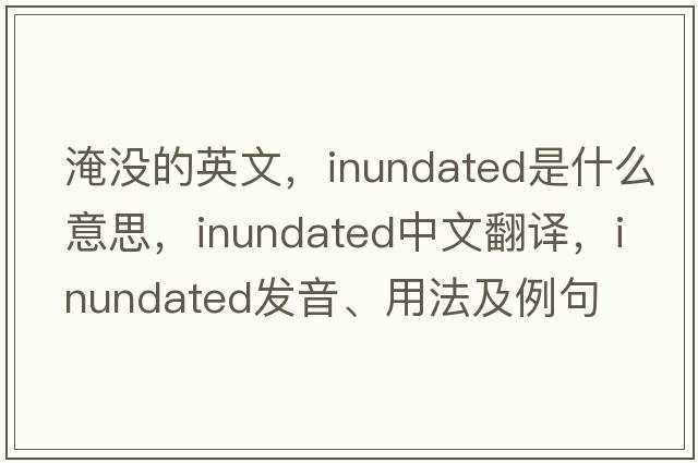 淹沒(méi)的英文，inundated是什么意思，inundated中文翻譯，inundated發(fā)音、用法及例句