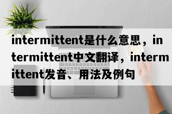 intermittent是什么意思，intermittent中文翻譯，intermittent發(fā)音、用法及例句