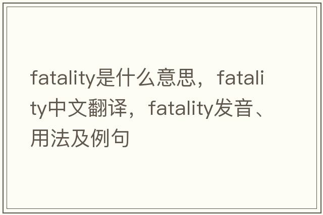 fatality是什么意思，fatality中文翻譯，fatality發(fā)音、用法及例句