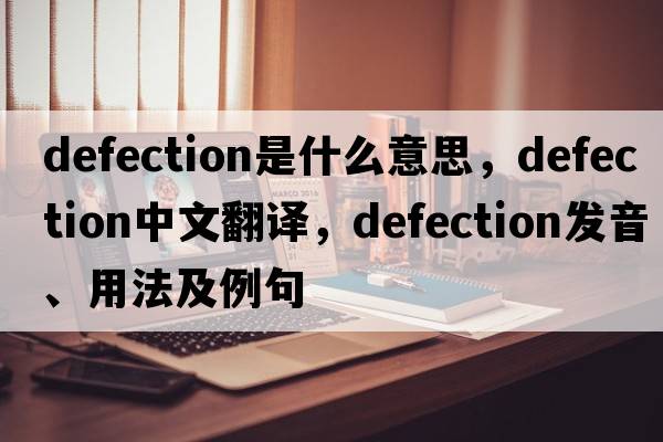 defection是什么意思，defection中文翻譯，defection發(fā)音、用法及例句