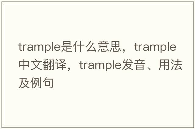 trample是什么意思，trample中文翻譯，trample發(fā)音、用法及例句