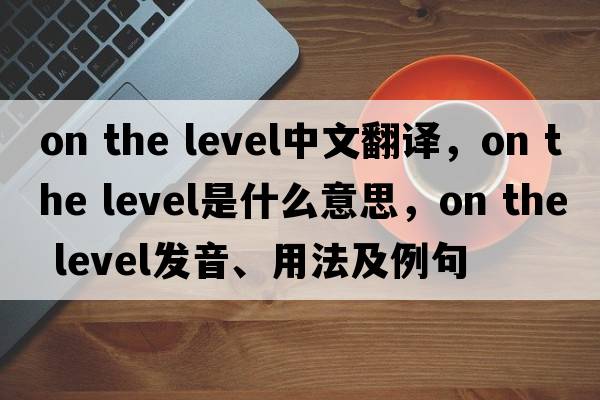 on the level中文翻譯，on the level是什么意思，on the level發(fā)音、用法及例句
