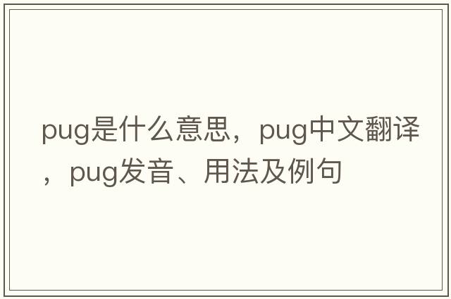 pug是什么意思，pug中文翻譯，pug發(fā)音、用法及例句