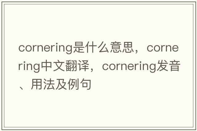 cornering是什么意思，cornering中文翻譯，cornering發(fā)音、用法及例句